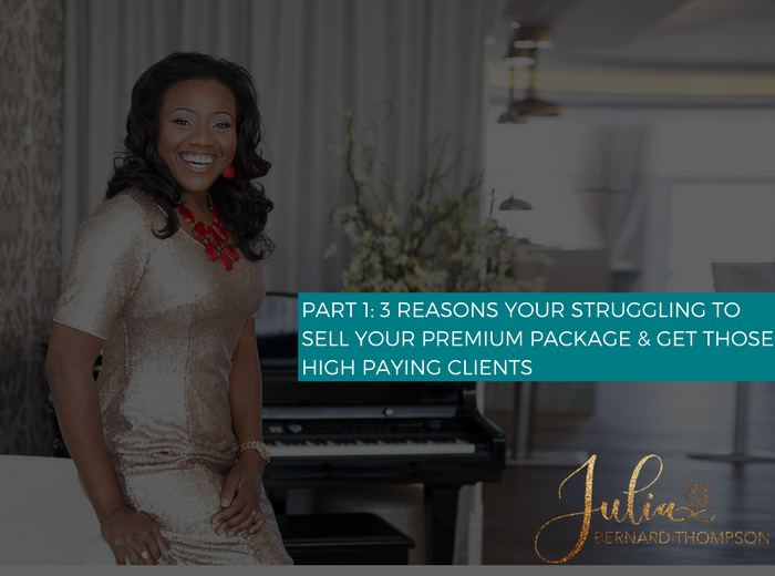 3 Reasons You’re Struggling To Sell Your Premium Package & Get Those High-Paying Clients (And What To Do About It)